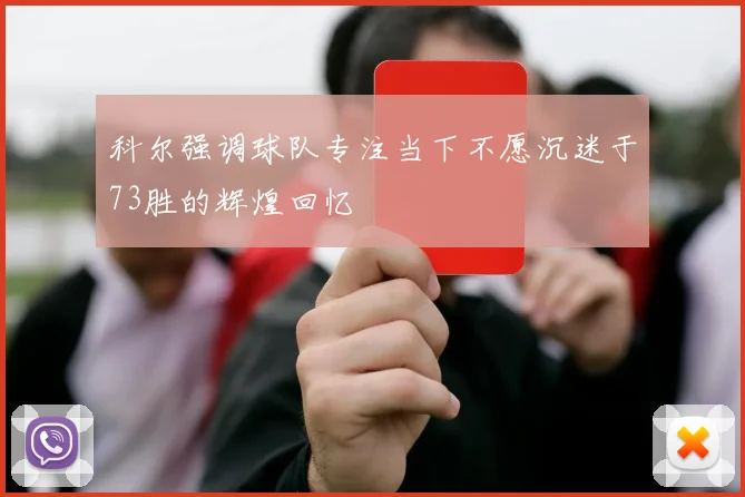 科尔强调球队专注当下不愿沉迷于73胜的辉煌回忆