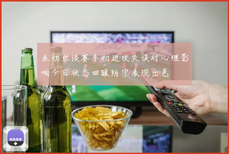 米切尔谈赛季初进攻失误对心理影响今日状态回暖防守表现出色