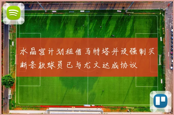 水晶宫计划租借马特塔并设强制买断条款球员已与尤文达成协议