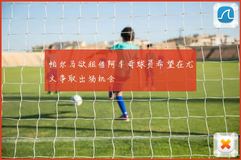 帕尔马欲租借阿季奇球员希望在尤文争取出场机会