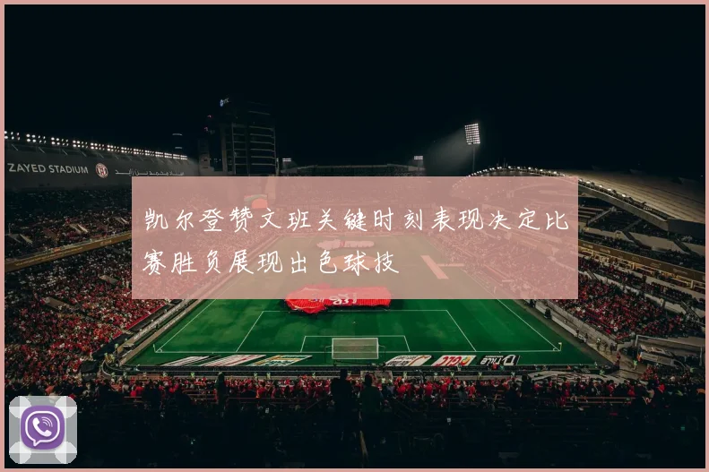 凯尔登赞文班关键时刻表现决定比赛胜负展现出色球技