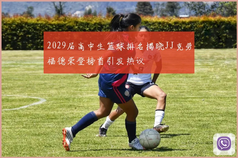 2029届高中生篮球排名揭晓JJ克劳福德荣登榜首引发热议