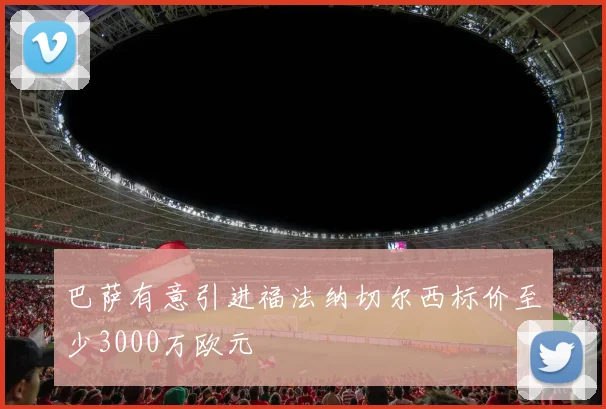 巴萨有意引进福法纳切尔西标价至少3000万欧元