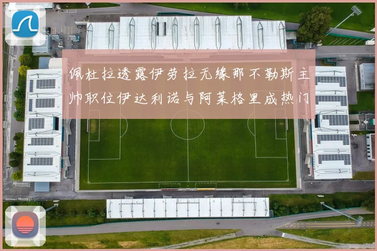 佩杜拉透露伊劳拉无缘那不勒斯主帅职位伊达利诺与阿莱格里成热门候选人