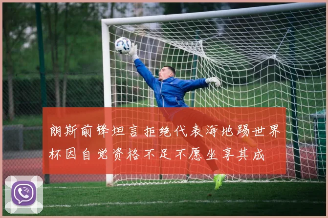朗斯前锋坦言拒绝代表海地踢世界杯因自觉资格不足不愿坐享其成