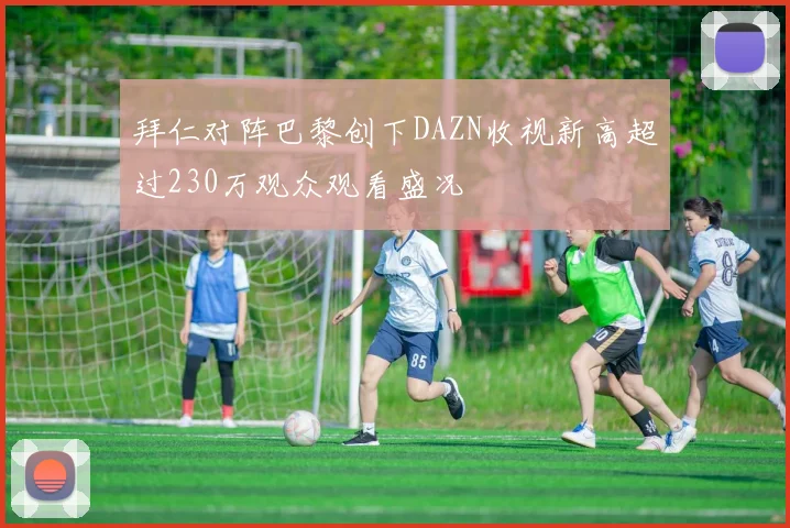 拜仁对阵巴黎创下DAZN收视新高超过230万观众观看盛况