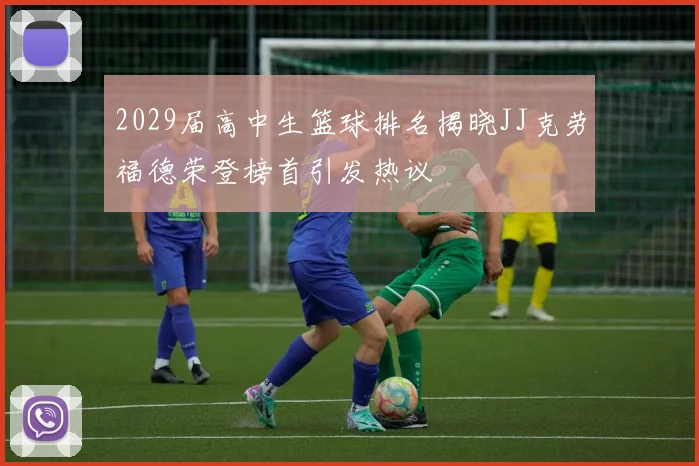 2029届高中生篮球排名揭晓JJ克劳福德荣登榜首引发热议