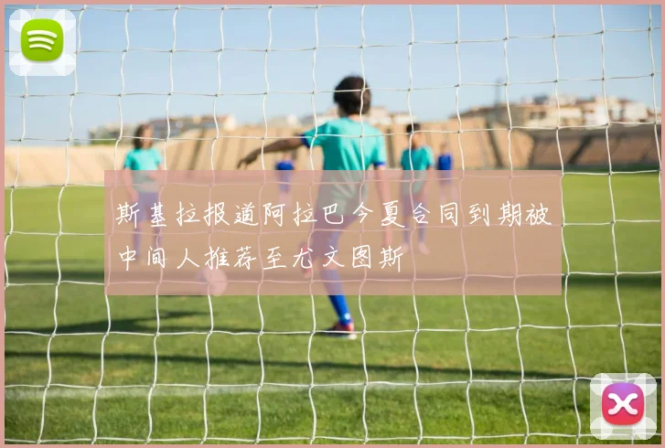 斯基拉报道阿拉巴今夏合同到期被中间人推荐至尤文图斯
